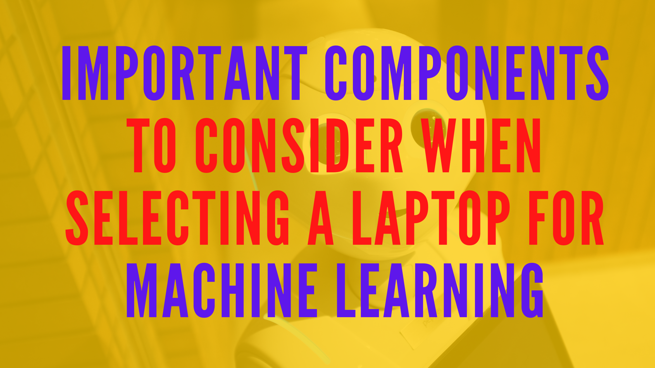 Important components to consider when selecting a laptop for machine learning